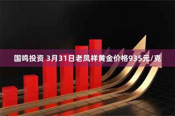 国鸣投资 3月31日老凤祥黄金价格935元/克