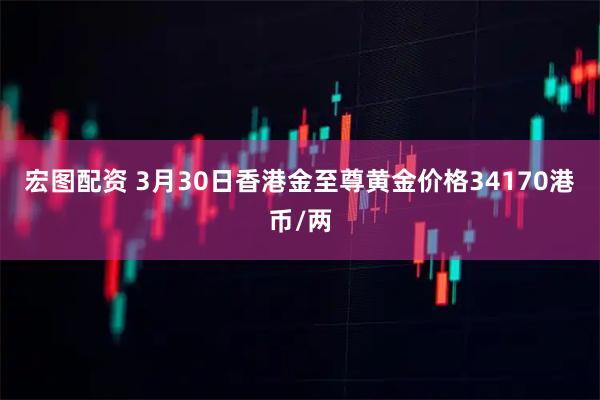 宏图配资 3月30日香港金至尊黄金价格34170港币/两