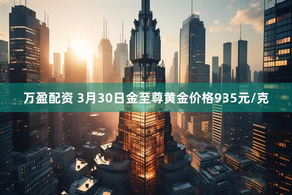 万盈配资 3月30日金至尊黄金价格935元/克