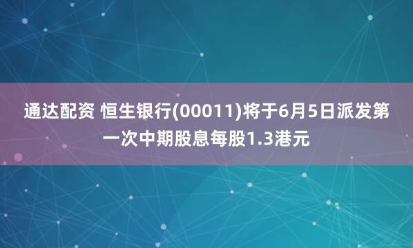 通达配资 恒生银行(00011)将于6月5日派发第一次中期股息每股1.3港元