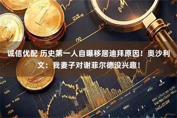 诚信优配 历史第一人自曝移居迪拜原因！奥沙利文：我妻子对谢菲尔德没兴趣！