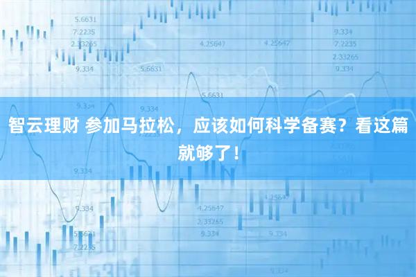 智云理财 参加马拉松，应该如何科学备赛？看这篇就够了！