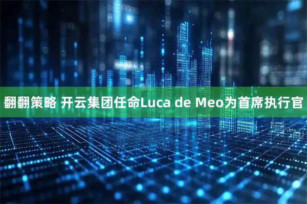 翻翻策略 开云集团任命Luca de Meo为首席执行官