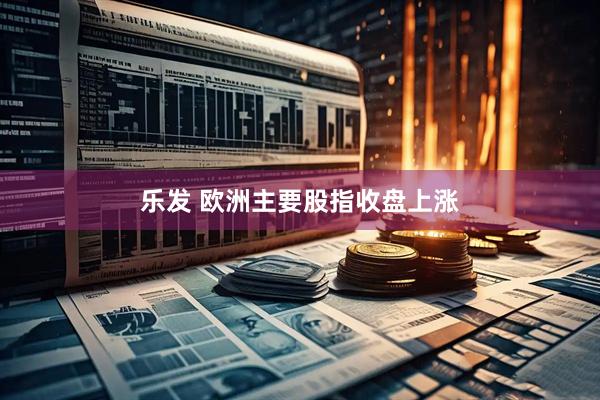 乐发 欧洲主要股指收盘上涨