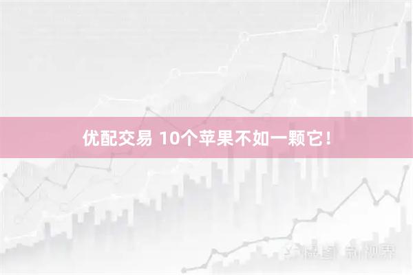 优配交易 10个苹果不如一颗它!