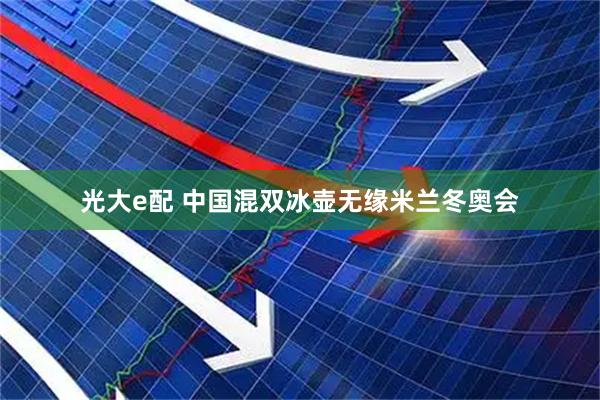 光大e配 中国混双冰壶无缘米兰冬奥会