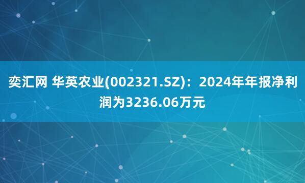 奕汇网 华英农业(002321.SZ)：2024年年报净利润为3236.06万元