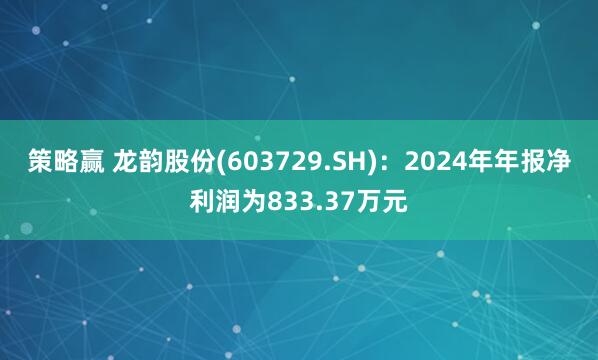 策略赢 龙韵股份(603729.SH)：2024年年报净利润为833.37万元