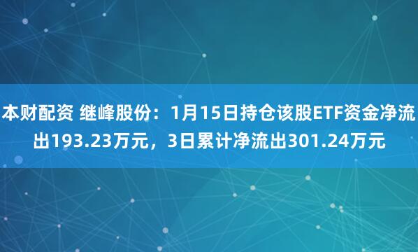 本财配资 继峰股份：1月15日持仓该股ETF资金净流出193.23万元，3日累计净流出301.24万元